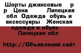 Шорты джинсовые 46 р-р › Цена ­ 300 - Липецкая обл. Одежда, обувь и аксессуары » Женская одежда и обувь   . Липецкая обл.